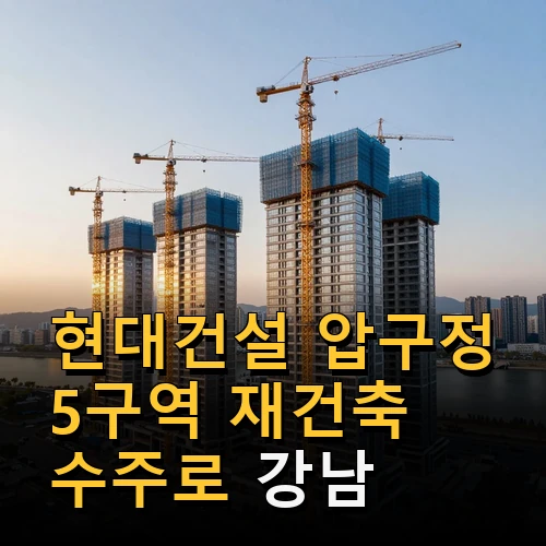 현대건설 압구정 5구역 재건축 수주